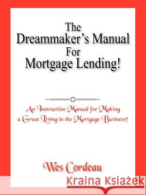 The Dreammaker's Manual For Mortgage Lending! Wes Cordeau 9781420864823 Authorhouse