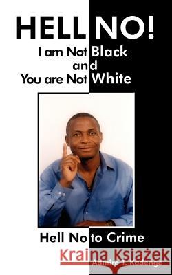 HELL NO! I am Not Black, and You are Not White: Hell No to Crime Kadenge, Admire T. 9781420876604 Authorhouse