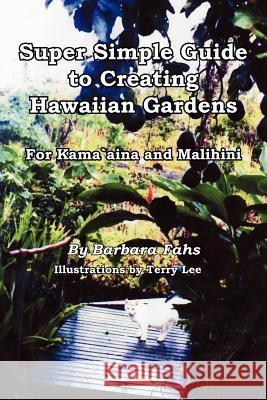 Super Simple Guide to Creating Hawaiian Gardens: For Kama`aina and Malihini Fahs, Barbara 9781420886993 Authorhouse