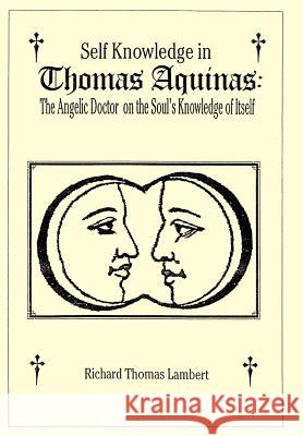 Self Knowledge in Thomas Aquinas: The Angelic Doctor on the Soul's Knowledge of Itself Lambert, Richard T. 9781420889659
