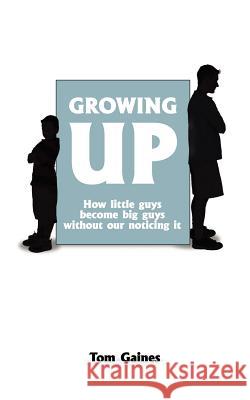 Growing Up: How little guys become big guys without our noticing it Gaines, Tom 9781420892147 Authorhouse