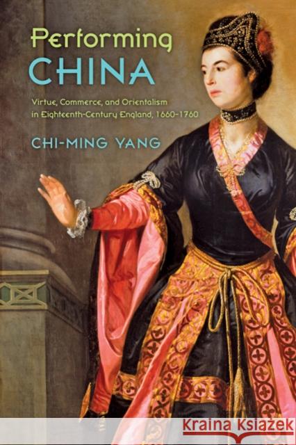 Performing China: Virtue, Commerce, and Orientalism in Eighteenth-Century England, 1660-1760 Yang, Chi-Ming 9781421402161 