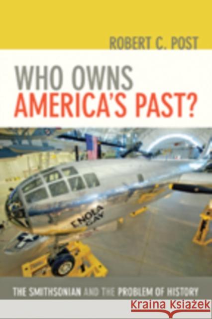 Who Owns America's Past?: The Smithsonian and the Problem of History /]crobert C. Post Post, Robert C. 9781421411002 John Wiley & Sons