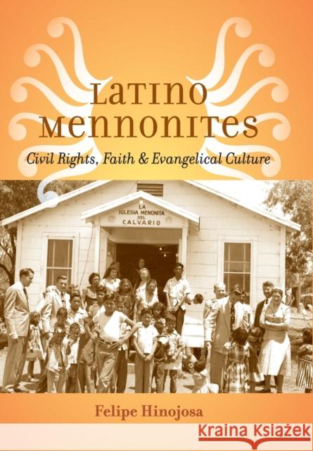 Latino Mennonites: Civil Rights, Faith, and Evangelical Culture Hinojosa, Felipe 9781421412832