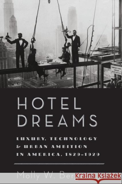 Hotel Dreams: Luxury, Technology, and Urban Ambition in America, 1829-1929 Berger, Molly W. 9781421419923