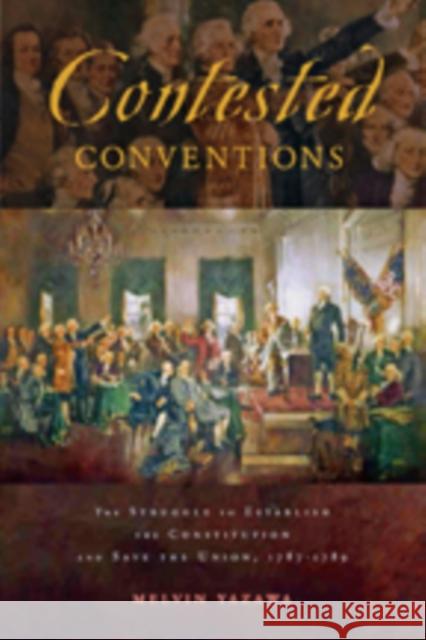 Contested Conventions: The Struggle to Establish the Constitution and Save the Union, 1787-1789 Yazawa, Melvin 9781421420264 John Wiley & Sons