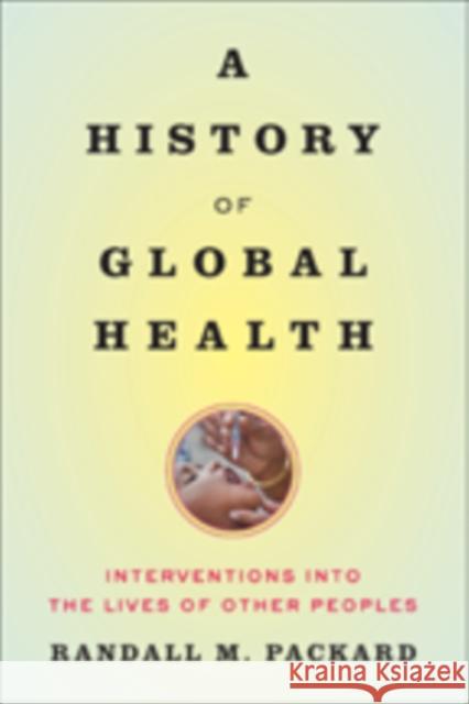 A History of Global Health: Interventions Into the Lives of Other Peoples Packard, Randall M. 9781421420332 John Wiley & Sons