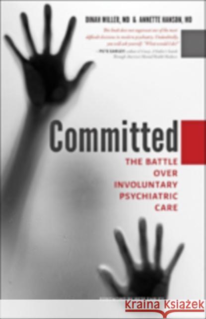 Committed: The Battle Over Involuntary Psychiatric Care Dinah Miller Annette Hanson Pete Earley 9781421425412 Johns Hopkins University Press