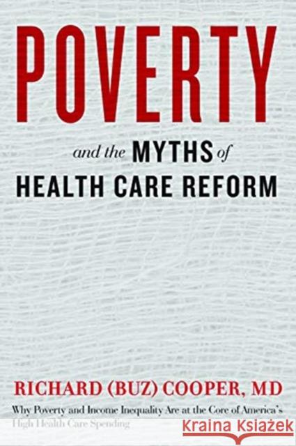 Poverty and the Myths of Health Care Reform Richard (Buz) Cooper 9781421429052