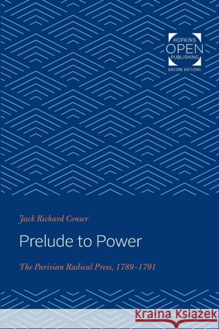 Prelude to Power: The Parisian Radical Press, 1789-1791 Jack Richard Censer 9781421433912