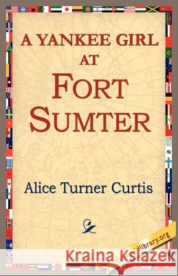 A Yankee Girl at Fort Sumter Alice Turner Curtis 9781421804019 1st World Library