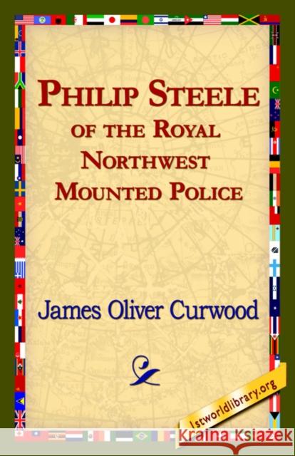 Philip Steele of the Royal Northwest Mounted Police James Oliver Curwood 9781421821467 1st World Library