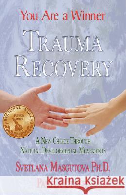 Trauma Recovery - You Are A Winner; A New Choice Through Natural Developmental Movements Masgutova, Svetlana 9781421899558 1st World Publishing