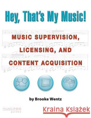 Hey, That's My Music!: Music Supervision, Licensing and Content Acquisition Wentz, Brooke 9781423422129 Hal Leonard Publishing Corporation
