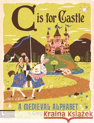 C Is for Castle: A Medieval Alphabet: A Medieval Alphabet Paprocki, Greg 9781423642817 Gibbs Smith Publishers