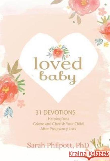 Loved Baby: 31 Devotions Helping You Grieve and Cherish Your Child After Pregnancy Loss Sarah Philpott 9781424555277