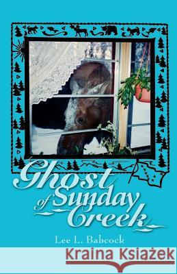 Ghost of Sunday Creek Lee L. Babcock 9781425101626 Trafford Publishing