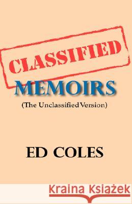 Classified Memoirs: The Unclassified Version Coles, Ed 9781425149680