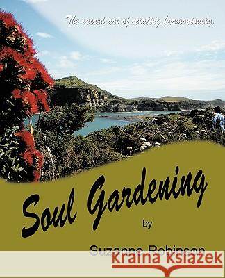 Soul Gardening: The Sacred Art of Relating Harmoniously. Suzanne Robinson, Robinson 9781425150686