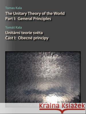The Unitary Theory of the World: Part I: General Principles Kala, Tomas 9781425175535 TRAFFORD PUBLISHING