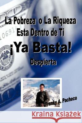 YA Basta!: La Pobreza O La Riqueza Esta Dentro de Ti - Despierta Pacheco, Franky A. 9781425179922 Trafford Publishing
