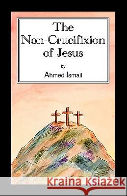 The Non-Crucifixion of Jesus Ismail, Ahmed 9781425180805 TRAFFORD PUBLISHING