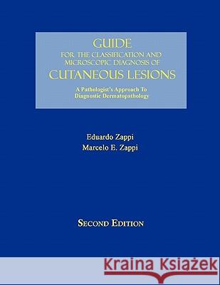 Guide for the Classification and Microscopic Diagnosis of Cutaneous Lesions: A Pathologist's Approach to Diagnostic Dermatopathology Zappi M. D., Eduardo 9781425191092 Trafford Publishing