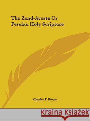 The Zend-Avesta or Persian Holy Scripture Charles F. Horne 9781425328788 