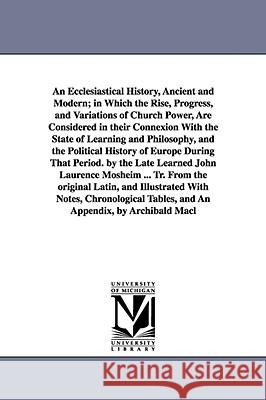An Ecclesiastical History, Ancient and Modern; in Which the Rise, Progress, and Variations of Church Power, Are Considered in their Connexion With the Mosheim, Johann Lorenz 9781425553388