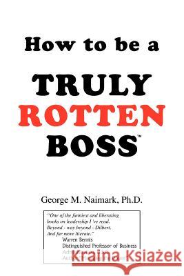 How to Be a Truly Rotten Boss George M. Naimark 9781425700676 XLIBRIS CORPORATION