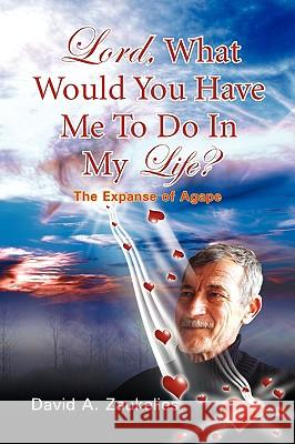 Lord, What Would You Have Me to Do in My Life? the Expanse of Agape David A. Zaukelies 9781425758608 Xlibris Corporation