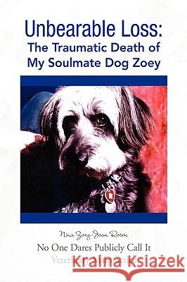 Unbearable Loss: The Traumatic Death of My Soulmate Dog Zoey Rosen, Nina Zoey-Joan 9781425782511 Xlibris Corporation