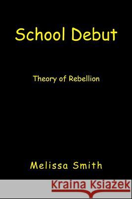 School Debut: Theory of Rebellion Smith, Melissa 9781425790462 Xlibris Corporation