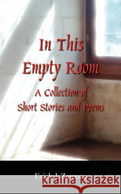 In This Empty Room: A Collection of Short Stories and Poems Zamora, Erick J. 9781425900076 Authorhouse
