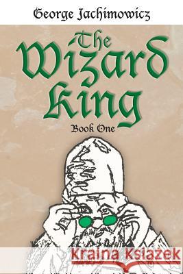 The Wizard King: Book One Jachimowicz, George 9781425901707 Authorhouse
