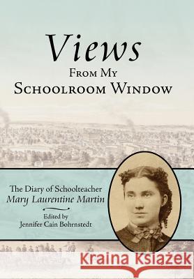 Views from My Schoolroom Window: The Diary of Schoolteacher Mary Laurentine Martin Martin, Mary Laurentine 9781425902018 Authorhouse