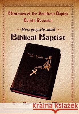 Mysteries of the Southern Baptist Beliefs Revealed: More Properly Called Biblical Baptists Miller, Joseph 9781425906764