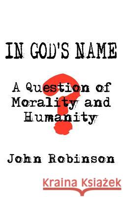 In God's Name: A Question of Morality and Humanity Robinson, John 9781425908621 Authorhouse