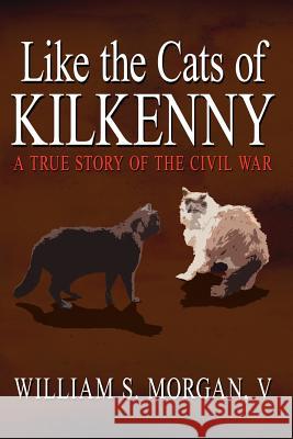 Like the Cats of Kilkenny: A True Story of the Civil War Morgan, William S. 9781425912017