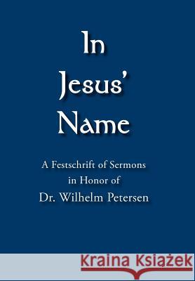 In Jesus' Name: A Festschrift of Sermons in Honor of Dr. Wilhelm Petersen Ring, Alexander 9781425919467