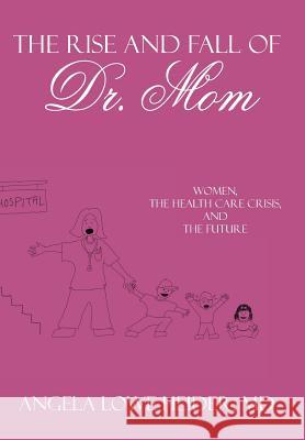 The Rise and Fall of Dr. Mom: Women, the Health Care Crisis, and the Future Heider, Angela Lowe 9781425924508