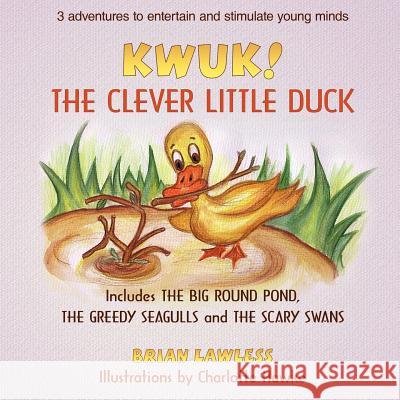 Kwuk! the Clever Little Duck: Includes THE BIG ROUND POND, THE GREEDY SEAGULLS and THE SCARY SWANS Lawless, Brian 9781425925192
