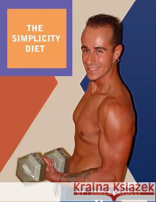 The Simplicity Diet: A diet and exercise guide that will change the way you look and feel forever. Carucci, James 9781425927080