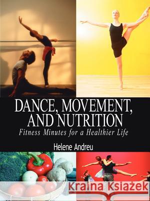 Dance, Movement, and Nutrition: Fitness Minutes for a Healthier Life Andreu, Helene 9781425927585 Authorhouse