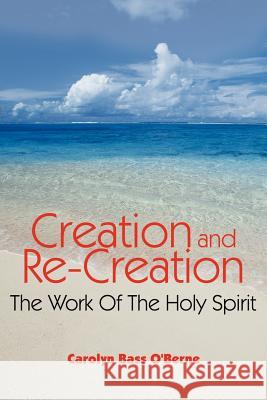 Creation and Re-Creation: The Work Of The Holy Spirit O'Berne, Carolyn Bass 9781425931131 Authorhouse