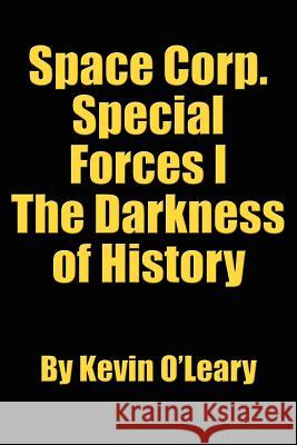 Space Corp. Special Forces I: The Darkness of History O'Leary, Kevin 9781425932688 Authorhouse