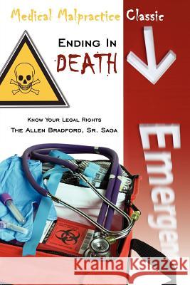 Medical Malpractice Classic - Ending in Death: Know Your Legal Rights - The Allen Bradford, Sr. Saga James E. Bradford, Sr. 9781425934910