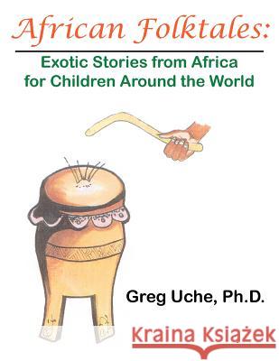 African Folktales: Exotic Stories from Africa for Children Around the World Uche, Greg 9781425935139 Authorhouse