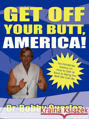 Get Off Your Butt, America!: No-Nonsense Advice on How to Get Us Back to Being the Best We Can Be Quarles, Bobby 9781425943561