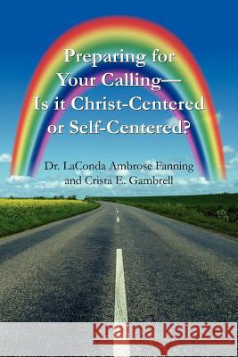 Preparing for Your Calling-Is it Christ-Centered or Self-Centered? Laconda Ambrose Fanning Crista E. Gambrell 9781425947385 Authorhouse